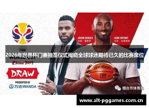 2026年世界杯门票抽签仪式揭晓全球球迷期待已久的比赛席位
