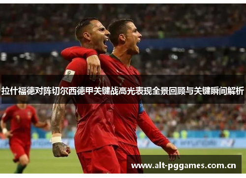 拉什福德对阵切尔西德甲关键战高光表现全景回顾与关键瞬间解析
